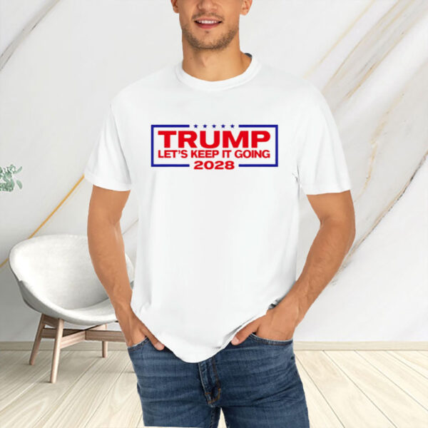 Trump For President 2028 let’s keep it going shirt