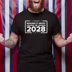 Trump making it great in 2028 shirt