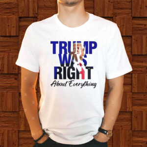 Donald Trump Trump Was Right About Everything Shirt