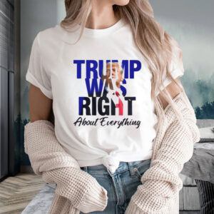 Donald Trump Trump Was Right About Everything Shirt