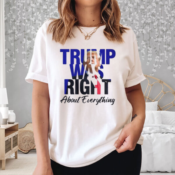 Donald Trump Trump Was Right About Everything Shirt