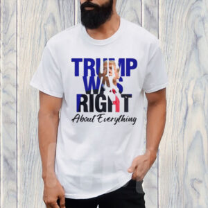 Donald Trump Trump Was Right About Everything Shirt