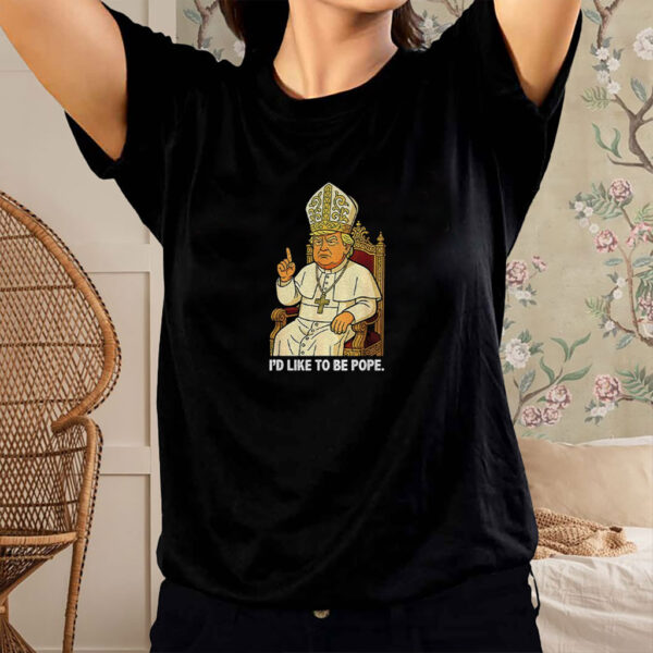 Political I’d Like To Be Pope Trump shirt