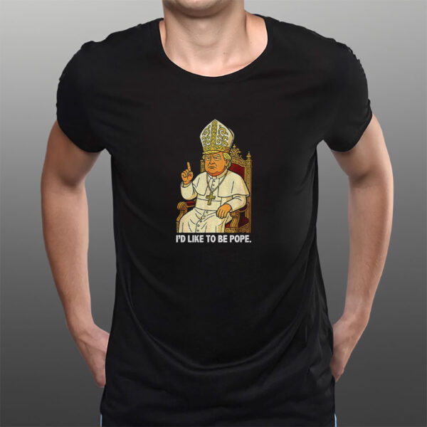 Political I’d Like To Be Pope Trump shirt