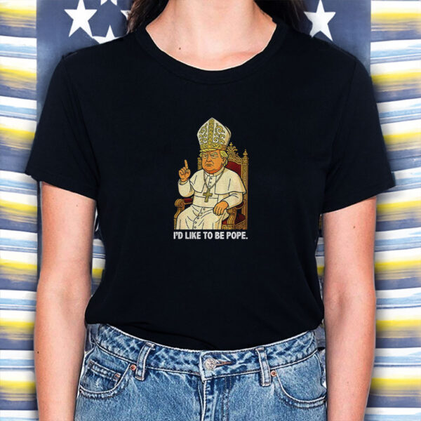 Political I’d Like To Be Pope Trump shirt