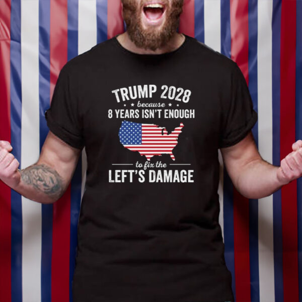 Trump 2028 Because 8 Years Isn't Enough To Fix The Lefts Damage Tshirt