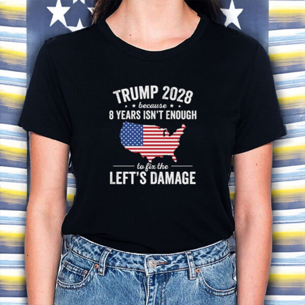 Trump 2028 Because 8 Years Isn't Enough To Fix The Lefts Damage Tshirt