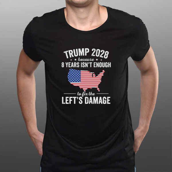 Trump 2028 Because 8 Years Isn't Enough To Fix The Lefts Damage Tshirt
