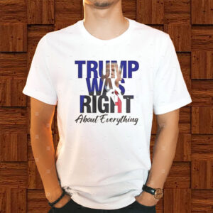Trump Was Right About Everything Make American Great Again T-Shirt